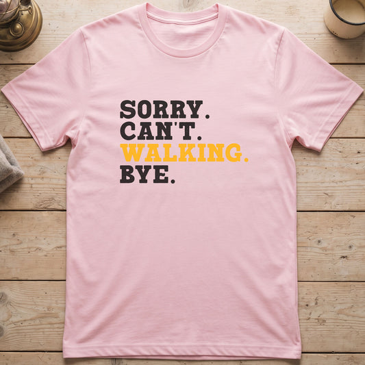 Sorry. Can't. Walking. Bye. T-Shirt