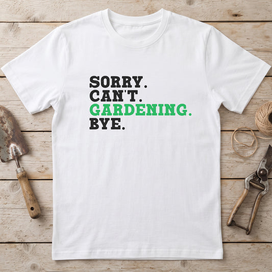 Sorry. Can't. Gardening. Bye. T-Shirt