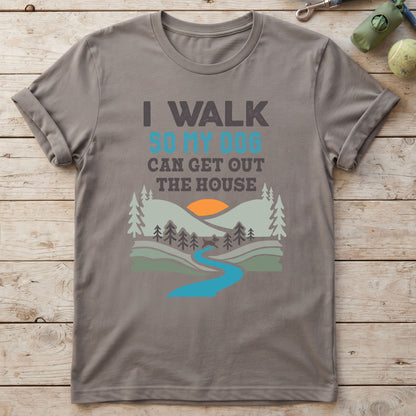 I Walk So My Dog Can Get Out The House T-Shirt