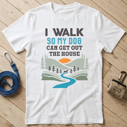 I Walk So My Dog Can Get Out The House T-Shirt
