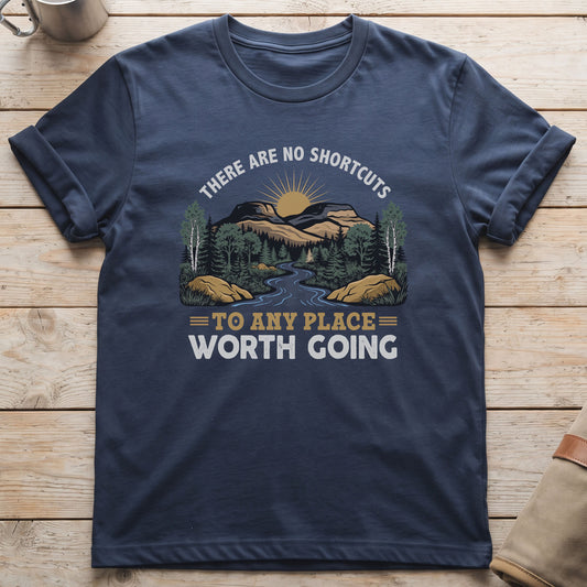 There Are No Shortcuts To Any Place Worth Going T-Shirt