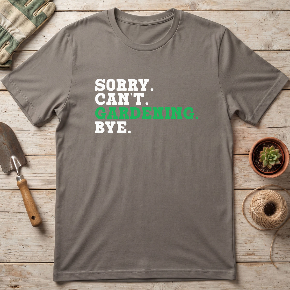 Sorry. Can't. Gardening. Bye. T-Shirt