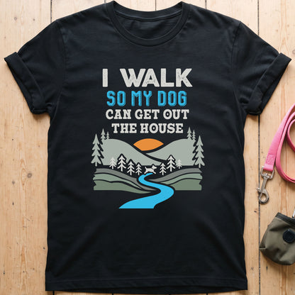 I Walk So My Dog Can Get Out The House T-Shirt