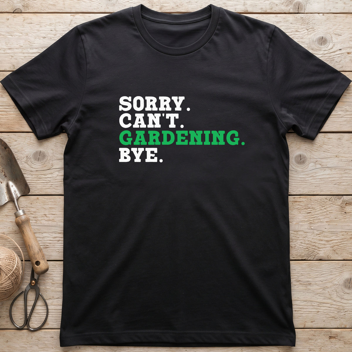 Sorry. Can't. Gardening. Bye. T-Shirt