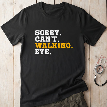 Sorry. Can't. Walking. Bye. T-Shirt