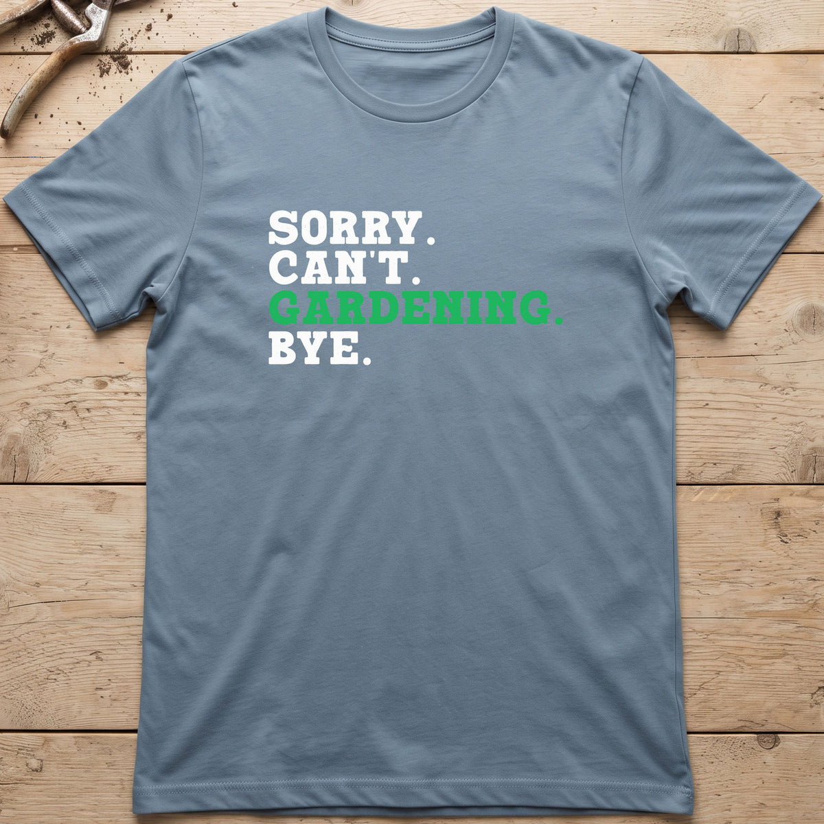 Sorry. Can't. Gardening. Bye. T-Shirt