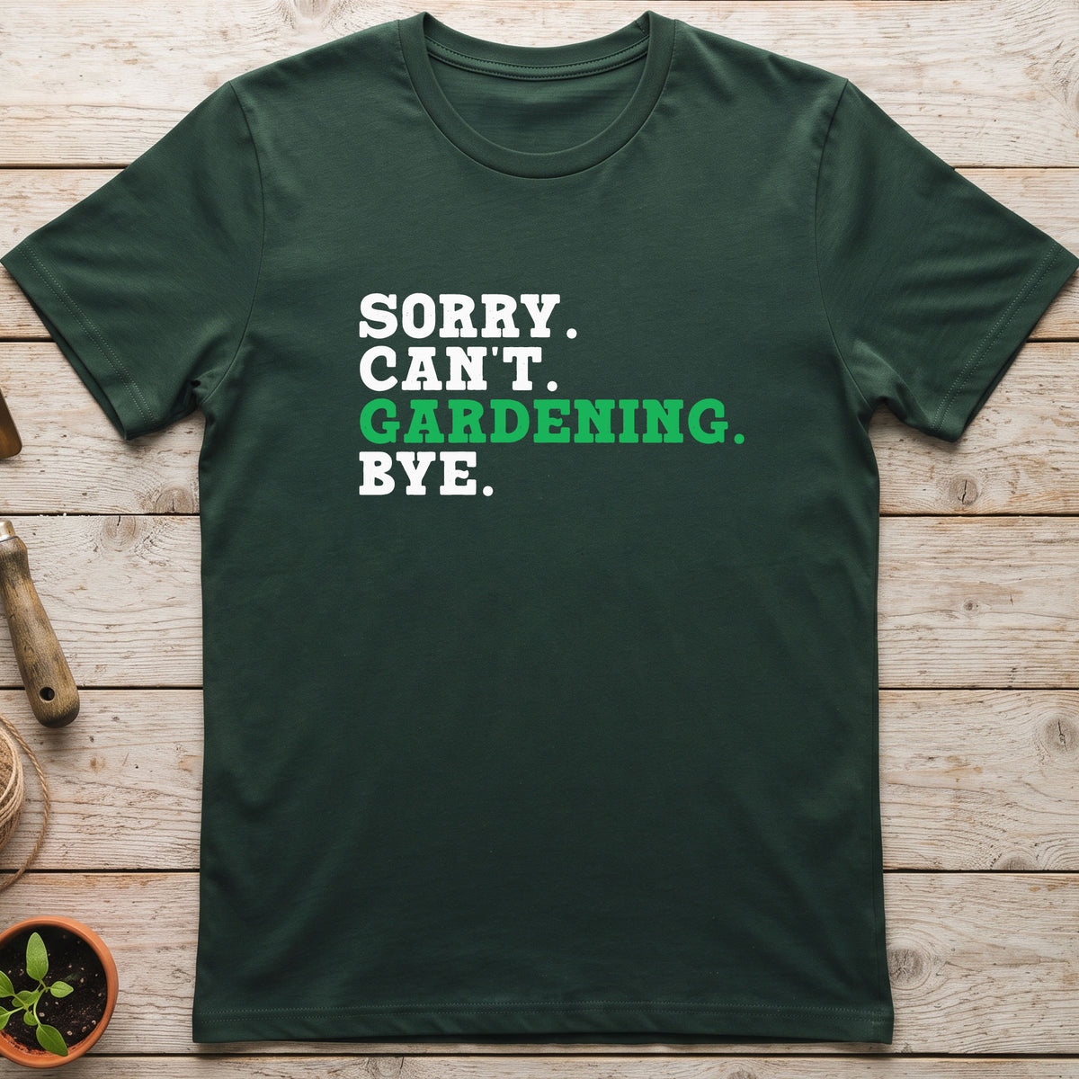 Sorry. Can't. Gardening. Bye. T-Shirt