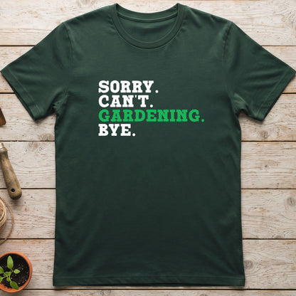 Sorry. Can't. Gardening. Bye. T-Shirt