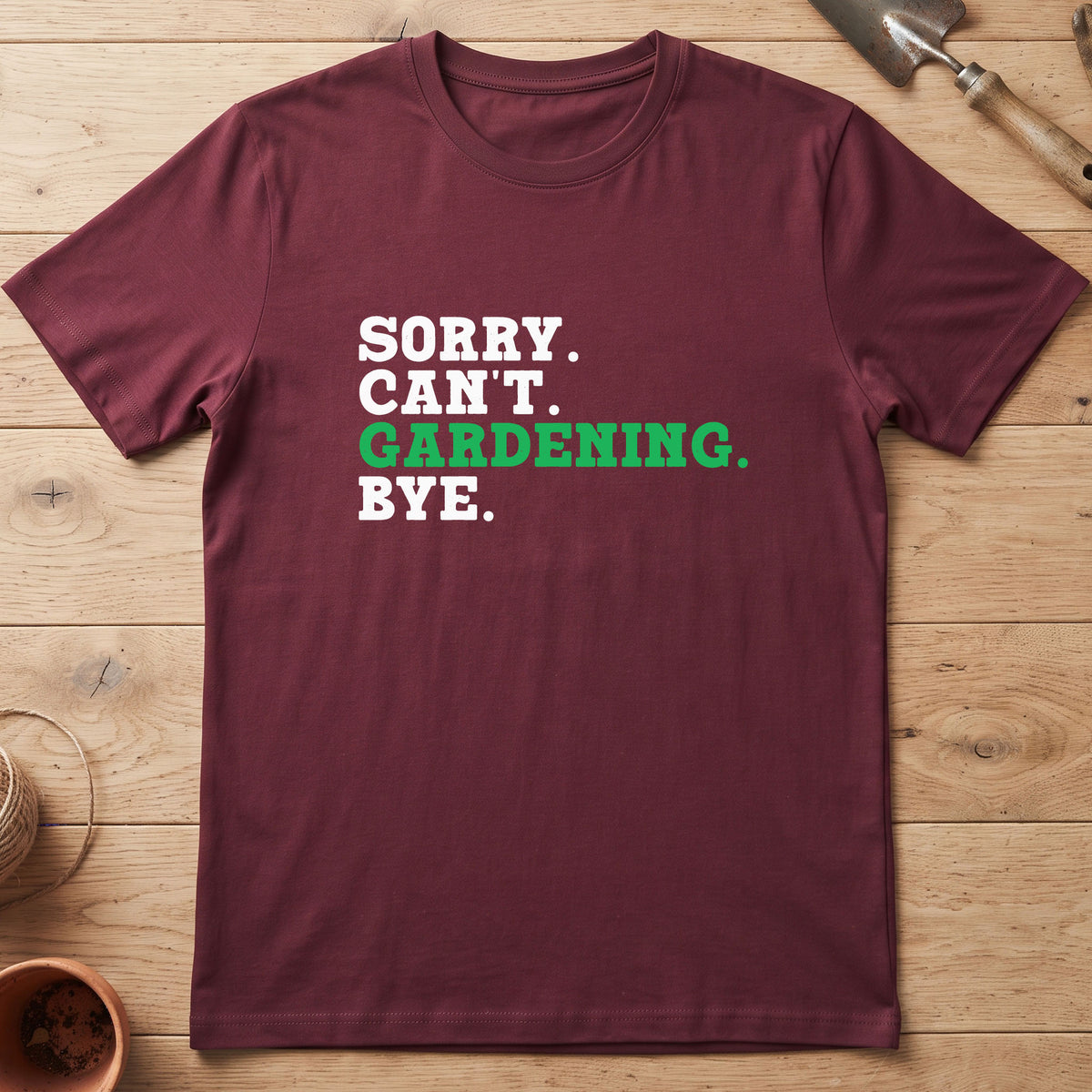 Sorry. Can't. Gardening. Bye. T-Shirt