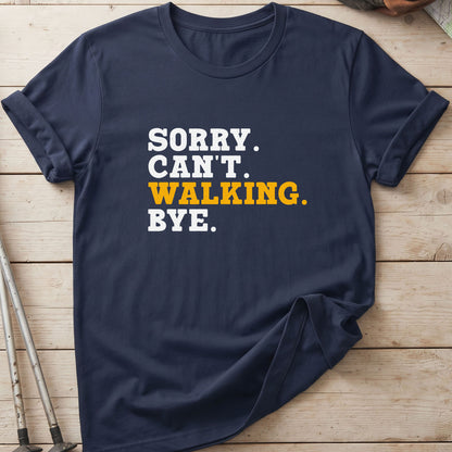 Sorry. Can't. Walking. Bye. T-Shirt