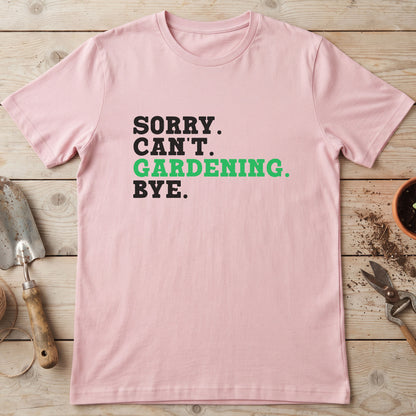 Sorry. Can't. Gardening. Bye. T-Shirt