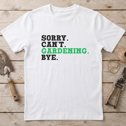 Sorry. Can't. Gardening. Bye. T-Shirt